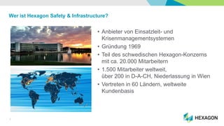 3
Wer ist Hexagon Safety & Infrastructure?
• Anbieter von Einsatzleit- und
Krisenmanagementsystemen
• Gründung 1969
• Teil...