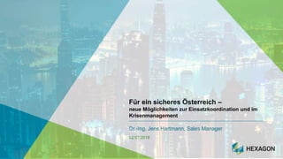 Für ein sicheres Österreich –
neue Möglichkeiten zur Einsatzkoordination und im
Krisenmanagement
Dr.-Ing. Jens Hartmann, Sales Manager
02.07.2018
 