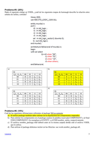 vasanza 3
Problema #5: (20%)
Dado el siguiente código en VHDL, ¿cuál de los siguientes mapas de karnaugh describe la relac...