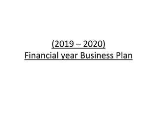 (2019 – 2020)
Financial year Business Plan
 