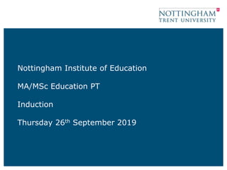 Nottingham Institute of Education
MA/MSc Education PT
Induction
Thursday 26th September 2019
 