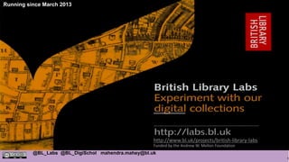 1
@BL_Labs @BL_DigiSchol mahendra.mahey@bl.uk
http://www.bl.uk/projects/british-library-labs
Funded by the Andrew W. Mellon Foundation
Running since March 2013
 