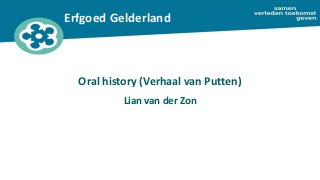 Erfgoed Gelderland
Oral history (Verhaal van Putten)
Lian van der Zon
 