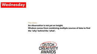 Wednesday
The data:
An observation is not yet an insight.
Wisdom comes from combining multiple sources of data to ﬁnd
the ‘why’ behind the ‘what’.
 