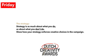 Friday
The strategy:
Strategy is as much about what you do,
as about what you don’t do.
Show how your strategy enforces creative choices in the campaign.
 