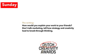 The writing:
How would you explain your work to your friends?
Don’t talk marketing, tell how strategy and creativity
lead to break-through thinking.
Sunday
 