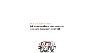 And, last but not least:
Ask someone else to read your case.
(someone that wasn’t involved).
 