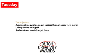Tuesday
The objective:
Judging strategy is looking at success through a rear-view mirror.
Clearly deﬁne your goal.
And what was needed to get there.
 