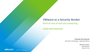 Confidential │ ©2019VMware,Inc.
VMware as a Security Vendor
Point of view of end-user computing
FOOD FOR THOUGHT
November 2019
Frederiek Van Hoornick
End User Computing – Specialist BeLux
@EndPointMan
vMusketeers
 