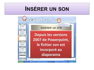 INSÉRER UN SON
Depuis les versions
2007 de Powerpoint,
le fichier son est
incorporé au
diaporama
 