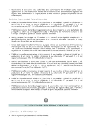 • Regolamento di esecuzione (UE) 2019/1852 della Commissione del 30 ottobre 2019 recante
approvazione di una modifica non minore del disciplinare di una denominazione registrata nel
registro delle denominazioni di origine protette e delle indicazioni geografiche protette Gall del
Penedès (IGP)
Risoluzioni, Comunicazioni, Pareri e Informazioni
• Pubblicazione della comunicazione di approvazione di una modifica ordinaria al disciplinare di
produzione di un nome nel settore vitivinicolo di cui all’articolo 17, paragrafi 2 e 3, del
regolamento delegato (UE) 2019/33 della Commissione del 17 ottobre 20182019/C 370/11
• Pubblicazione di una domanda di registrazione di una denominazione ai sensi dell’articolo 50,
paragrafo 2, lettera a), del regolamento (UE) n. 1151/2012 del Parlamento europeo e del
Consiglio sui regimi di qualità dei prodotti agricoli e alimentari
• Decisione della Commissione del 30 ottobre 2019 che notifica alla Repubblica dell’Ecuador la
possibilità di essere identificata come paese terzo non cooperante nella lotta contro la pesca
illegale, non dichiarata e non regolamentata
• Sintesi delle decisioni della Commissione europea relative alle autorizzazioni all’immissione sul
mercato per l’uso e/o all’uso di sostanze elencate nell’allegato XIV del regolamento (CE) n.
1907/2006 del Parlamento europeo e del Consiglio, del 18 dicembre 2006, concernente la
registrazione, la valutazione, l’autorizzazione e la restrizione delle sostanze chimiche (REACH)
• Pubblicazione della comunicazione di approvazione di una modifica ordinaria al disciplinare di
produzione di un nome nel settore vitivinicolo di cui all’articolo 17, paragrafi 2 e 3, del
regolamento delegato (UE) 2019/33 della Commissione
• Rettifica ella decisione di esecuzione 2018/C 100/09 della Commissione, del 14 marzo 2018,
relativa alla pubblicazione nella di una domanda di modifica del disciplinare di una denominazione
del settore vitivinicolo di cui all’articolo 105 del regolamento (UE) n. 1308/2013 del Parlamento
europeo e del Consiglio [Chianti Classico (DOP)]
• Pubblicazione della comunicazione di approvazione di una modifica ordinaria al disciplinare di
produzione di un nome nel settore vitivinicolo di cui all’articolo 17, paragrafi 2 e 3, del
regolamento delegato (UE) 2019/33 della Commissione
• Pubblicazione della comunicazione di approvazione di una modifica ordinaria al disciplinare di
produzione di un nome nel settore vitivinicolo di cui all’articolo 17, paragrafi 2 e 3, del
regolamento delegato (UE) 2019/33 della Commissione
• Pubblicazione di una domanda di approvazione di una modifica non minore del disciplinare di
produzione ai sensi dell’articolo 50, paragrafo 2, lettera a), del regolamento (UE) n. 1151/2012
del Parlamento europeo e del Consiglio sui regimi di qualità dei prodotti agricoli e alimentari
GAZZETTA UFFICIALE DELLA REPUBBLICA ITALIANA
LEGGI ED ALTRI ATTI NORMATIVI
• Non si segnalano provvedimenti di settore di rilievo.
4
 