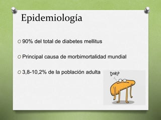 Epidemiología
O 90% del total de diabetes mellitus
O Principal causa de morbimortalidad mundial
O 3,8-10,2% de la población adulta
 