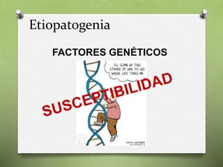 Etiopatogenia
FACTORES GENÉTICOS
 