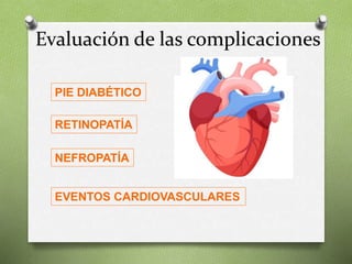 Evaluación de las complicaciones
PIE DIABÉTICO
RETINOPATÍA
NEFROPATÍA
EVENTOS CARDIOVASCULARES
 