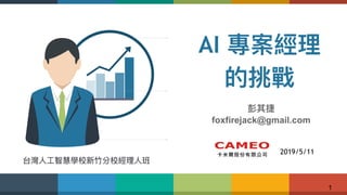 !1
AI 專案經理理
的挑戰
彭其捷
foxfirejack@gmail.com
2019/5/11
台灣⼈人⼯工智慧學校新⽵竹分校經理理⼈人班
 