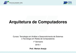 Arquitetura de Computadores
Cursos: Tecnologia em Análise e Desenvolvimento de Sistemas
e Tecnologia em Redes de Computadores
1o
¯ Semestre
2019.1
Prof. Werton Araujo
 