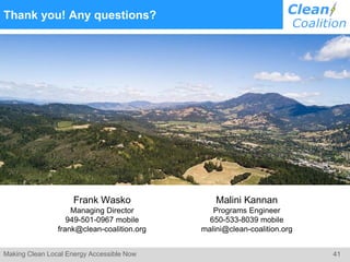 41Making Clean Local Energy Accessible Now
Thank you! Any questions?
Frank Wasko
Managing Director
949-501-0967 mobile
frank@clean-coalition.org
Malini Kannan
Programs Engineer
650-533-8039 mobile
malini@clean-coalition.org
 