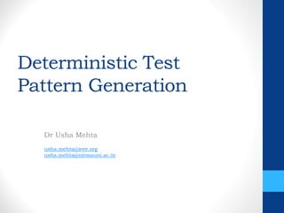 Deterministic Test
Pattern Generation
Dr Usha Mehta
usha.mehta@ieee.org
usha.mehta@nirmauni.ac.in
 