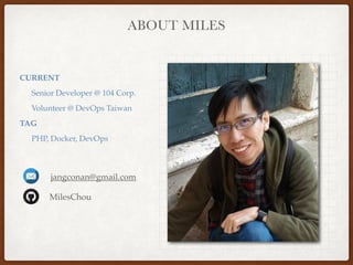 ABOUT MILES
CURRENT
Senior Developer @ 104 Corp.
Volunteer @ DevOps Taiwan
TAG
PHP, Docker, DevOps
jangconan@gmail.com
MilesChou
 