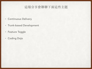 這場分享會聊聊下⾯這些主題
• Continuous Delivery
• Trunk-based Development
• Feature Toggle
• Coding Dojo
 