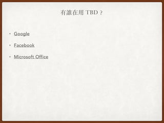 有誰在⽤ TBD︖
• Google
• Facebook
• Microsoft Office
 