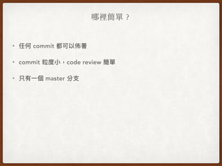 哪裡簡單︖
• 任何 commit 都可以佈署
• commit 粒度⼩小，code review 簡單
• 只有⼀一個 master 分⽀支
 