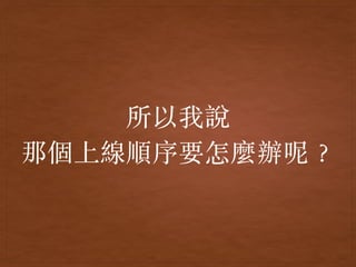 所以我說
那個上線順序要怎麼辦呢︖
 