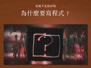 為什麼要寫程式︖
耍廢不是很好嗎
 