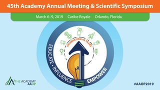 45th Academy Annual Meeting & Scientific Symposium
March 6–9, 2019 • Caribe Royale • Orlando, Florida
#AAOP2019
 
