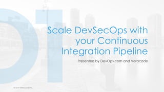 © 2019 VERACODE INC.1 © 2019 VERACODE INC.
Scale DevSecOps with
your Continuous
Integration Pipeline
Presented by DevOps.com and Veracode
 