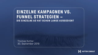 EINZELNE KAMPAGNEN VS.
FUNNEL STRATEGIEN –
DIE EINZELNE AD HAT SCHON LANGE AUSGEDIENT
Thomas Hutter
30. September 2019
 