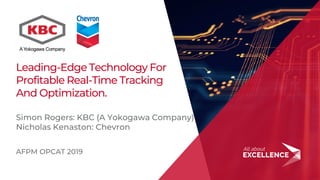 1
Leading-Edge Technology For
Profitable Real-Time Tracking
And Optimization.
Simon Rogers: KBC (A Yokogawa Company)
Nicholas Kenaston: Chevron
AFPM OPCAT 2019
 