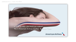 Is it ok to relax this much on a plane?
Yes, in American Airlines ‘Lie-Flat’ Business Class.
EXERCISE No. 2 - PICK THE PROP
 