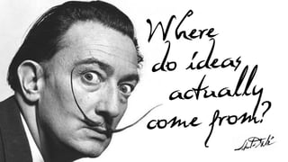 Where
do ideas
actually
come from?
 