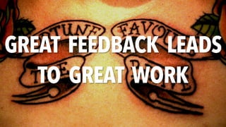 GREAT FEEDBACK LEADS
TO GREAT WORK
 