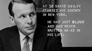 At 38 David Ogilvy
started his agency
in New York.
He had just $6,000
and had never
written an ad in
his life.
 