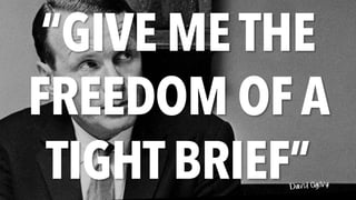 “GIVE METHE
FREEDOM OF A
TIGHTBRIEF”David Ogilvy
 
