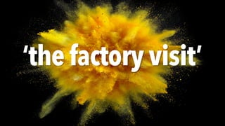 ‘the factory visit’
 