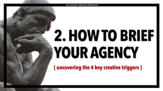 2.HOWTO BRIEF
YOURAGENCY
[ uncovering the 4 key creative triggers ]
2019 AGENCY BRIEFING WORKSHOP
 