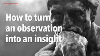 How to turn
an observation
into an insight
TIP: Insight formula
 