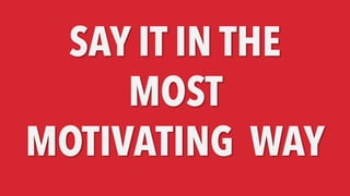 SAY IT IN THE
MOST
MOTIVATING WAY
 