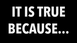 IT IS TRUE
BECAUSE...
 