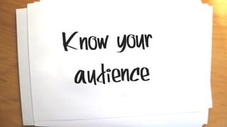 Know your
audience
 