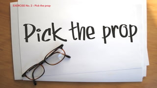 Pick the prop
EXERCISE No. 2 – Pick the prop
 