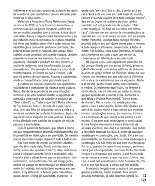105
q
indígenas e as culturas populares, culturas em geral
de sabedoria, pré-capitalistas, pouco afetadas pelo
interesse e pelo lucro.
Visitando a Amazônia (Porto Maldonado, Peru),
no início de 2018, o Papa Francisco reivindicou a
contribuição que os povos indígenas podem nos
dar em muitos aspectos com a cultura. A boa vida é
uma delas, talvez o aspecto mais transcendente e do
que estamos mais necessitados na cultura moderna.
Um viver que implica saber viver e saber morrer, em
identificação e comunhão profunda com tudo, tão
próprio desses povos e culturas, sem apego. Uma
sabedoria que constitui uma grande riqueza, também
presente na maioria dos membros das culturas
populares, chamada a produzir em nós, homens e
mulheres modernos, uma transformação da qual
necessitamos. Um exemplo da riqueza e capacidade
transformadora, existente no que é simples, e da
qual os pobres são portadores. Riqueza e capacidade
vivida e compartilhada como gratuidade que é.
A cultura ou culturas populares são igualmente
incubadoras e portadoras da riqueza como cultura.
Nelas, diante da experiência de uma situação
terminal e de uma possível morte, a expressão de
aceitação adiantada e de sabedoria costuma ser
“Deus saberá”, ou “sabe o que faz”. Muito diferente
de “ou tudo ou nada!”, da mãe de classe social
alta, com seu filho se debatendo entre a vida e a
morte na unidade de cuidados intensivos, depois de
alguns minutos afogado em uma piscina, a quem
tinha blindado com cadeias de orações de muitas
pessoas e instituições.
Com os pacientes terminais, que olham a morte
em paz, frequentemente assumida espiritualmente, ela
é convertida em libertação e em plenitude. De maneira
real se leva tudo consigo, alguém é tudo e tudo é um.
Não têm medo da morte; ou melhor: aqueles
que não têm medo dela. Tendo morrido para a
morte, como vão temê-la? Libertos dela, sentem-se
plena e verdadeiramente livres e realizados, não
importa qual a situação em que se encontram. Esse
sentimento, compartilhado com um amigo judeu,
ambos no campo de concentração de Westerbork,
norte da Holanda, foi muito bem expresso em seu
diário. Etty Hillesum, a famosa judia holandesa,
pouco depois vítima de Auschwitz, escreveu: “a
gente está ‘em casa’. Sob o céu, a gente está em
casa. Você está em casa em cada lugar do mundo,
sempre e quando alguém leva tudo consigo mesmo”.
Seu amigo Jopie lhe acabava de dizer, ambos
sentados sob um grande céu de estrelas: “Não
sinto nostalgia, no final do dia estou em minha
casa”. Estavam em um campo de concentração e se
sentiam em sua casa! Livres de tudo, até da própria
morte. Portanto, levando tudo consigo mesmos,
levando todo o seu ser! Quem morre para si mesmo,
a todo apego e interesse, possui tudo, é tudo. A
morte, tão temida, viola todo interesse. Assumida
positivamente em tudo o que tem de morte,
converte-se em libertação e em plenitude.
Há alguns anos, uma experiência parecida me
foi compartilhada por um amigo chileno, preso no
Estádio Nacional, com vários milhares de chilenos,
quando do golpe militar de Pinochet. Disse-me que
chegou um momento em que não sentia diferença
entre ele e os carabineiros que os vigiavam. Morto
a si mesmo, sentia todos como seres humanos
e irmãos. Os realmente espirituais, no Oriente e
no Ocidente, não só não sentem medo da morte,
porque aprenderam a morrer a ela. Conforme o
que falou o Profeta Muhammad, “morra antes
de morrer”. Mas a morte não existe para eles,
assim como o nascimento. Temos dificuldades em
aceitá-lo, porém morte e nascimento são modelos
nossos, construções nossas, do nosso eu. Como o
é a construção de que somos seres vindos a este
mundo. O eu com suas modelagens e construções
é uma função necessária à nossa dimensão de
animais viventes, mas não é a realidade. Nós somos
a realidade absoluta tal qual é, antes de qualquer
modelagem e construção, una, total. Vista em sua
profundidade, ou transcendência, toda modelagem e
construção não são mais do que uma manifestação.
Por isso, quando lhe permitimos emergir, sentimos
tanta paz e tranquilidade, sentimos tanta plenitude.
Porque é a dimensão que somos, a que transcende
nosso nascer e morrer, a que não construímos, mas
com a qual nos encontramos como fundamento. Por
isso a que nos realiza, a única que nos realiza.
O encontro forçado com a morte é um pequeno
grande problema, muito pessoal. Para sermos
pessoas completas, já não podemos ignorá-lo.
 