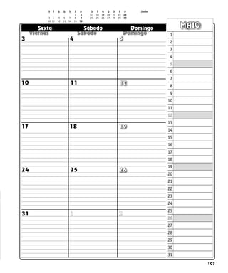 107
  
  
  
Sexta Sábado Domingo MAIO
1
2
3
4
5
6
7
8
9
10
11
12
13
14
15
16
17
18
19
20
21
22
23
24
25
26
27
28
29
30
31
11
10
17 18 19
12
26
25
24
3 4 5
2
1
31
S T Q Q S S D S T Q Q S S D Junho
		  	 		 1 2 17 18 19 20 21 22 23
3 4 5 6 7 8 9 24 25 26 27 28 29 30		
10 11 12 13 14 15 16
 