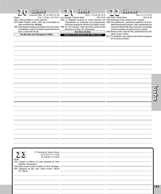 125
Quinta Sexta Sábado
Zenão
1524: Chegam ao México “os doze apóstolos da Nova
Espanha”, franciscanos.
1936: Nasce Carlos Fonseca, fundador do FSLN, Nicarágua.
1967: Massacre de San Juan, centro mineiro “Século
XX”, Bolívia.
125
Junho
22
22
23
23
21
21
20
20 João Fisher, Tomás Morus
1534:Benalcázar toma e saqueia Quito, Equador.
1965:Arturo Mackinnon, missionário cana­
dense, da Socie­
dadeMissionáriadeScarboro,mártir,assassinadoaos
33anosemMontePla­ta,Rep.Dominicana,aoprotestar
contra as injustiças da polícia contra os pobres.
1966:ManuelLarraín,bispodeTalca,presidentedoCELAM,
pastor do povo chileno.
2012: O presidente Lugo é deposto pelo Senado paraguaio
em rito político sumário.
Luís Gonzaga, Onésimo Nesib
1980: 27 dirigentes sindicais da Central Nacional dos
Trabalhadores de Guatemala são desaparecidos.
Participam assessores militares dos Estados Unidos.
1998: Pe. Leo Comissari, mártir dos líderes sociais de São
Bernardo do Campo, SP, assassinado.
Ano Novo Andino
Solstício de verão/inverno às 15h54 (UTC)
Silvério
1820: † Manuel Belgrano, prócer ar­
genti­
no.
1979:Rafael Palacios, padre, mártir das comunida­
des de
base salvadorenhas. 40 anos.
1995: GreenpeaceconseguequeaShelleaEssorenunciem
à instalação no oceano da plataforma petrolí­fera Brent
Spar, e outras 200 futuras.
Dia Mundial dos Refugiados (ONU)
Corpo de Cristo - Gn 14,18-20 / Sl 109
1Cor 11,23-26 / Lc 9,11b-17
2Cor 11,18.21b-30 / Sl 33
Mt 6,19-23
2Cor 12,1-10 / Sl 33
Mt 6,24-34
12º Domingo do Tempo Comum
Zc 12,10-11;13,1 / Sl 62
Gl 3,26-29 / Lc 9,18-24
 