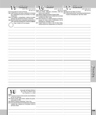 149
Quinta Sexta Sábado
Helena
1527:O cacique Lempira é morto durante uma Conferência
de Paz, em Honduras.
1952:Alberto Hurtado, padre chileno, apóstolo dos pobres,
canonizado em 2005.
1993:Mártires indígenas asháninkas, Tziriari, Peru.
2000:Dois policiais militares de Rondônia são considerados
culpados pelo massacre de Corum­
biara contra os
sem‑terra, Brasil.
149
Agosto
17
17
18
18
16
16
15
15
Assunção de Nossa Senhora
Ap 11,19a; 12,1.3-6a.10 / Sl 44
1Cor 15,20-27a / Lc 1,39-56
1914:Inauguração do Canal do Panamá.
1980:José Francisco dos Santos, presidente do Sindicato
dos Trabalhadores Rurais de Correntes, PE, Brasil.
Assassinado.
1984:Luis Rosales e companheiros, mártires da justiça,
operários das fazendas de bananas, Costa Rica.
1989:MaríaRumaldaCamey,catequistaerepresen­tantedo
GAM,capturadaedesapa­recida,Guatemala.40anos.
Roque, Estêvão da Hungria
1976:Coco Erbetta, catequista, universitário, mártir das
lutas do povo argentino.
1993:Mártires indígenas ianomâmis, Roraima, Brasil.
2005:ÉassassinadoRogerSchutz,fundadordaComunidade
ecumênica de Taizé, França.
2006: Morre Stroessner, ex-ditador paraguaio, em Brasília,
acusado de crimes contra a Humanidade e de ter
participado na “Operação Condor”.
2014: Josias Paulino de Castro e Ireni da Silva Castro,
mártires da terra livre, assassinados, em Colniza, MT.
Jacinto
1850:Morte de San Martín na França.
1997:OMovimentodosSem-Terraocupaduasfazendasem
Pontal do Paranapanema, São Paulo, Brasil.
Cheia: 14h29m (UTC) em Aquário
Js 3,7-10a.11.13-17 / Sl 113
Mt 18,21-19,1
Js 24,1-13 / Sl 135
Mt 19,3-12
Js 24,14-29 / Sl 15
Mt 19,13-15
 