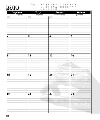 182
  
  
  
  
  
Segunda Terça Quarta Quinta
Segunda Terça Quarta Quinta
2019
30
7
6
5
4
11 12 13 14
18 19 20 21
28
27
26
25
29
28
Outubro S T Q Q S S D S T Q Q S S D
		 1 2 3 4 5 6 21 22 23 24 25 26 27
7 8 9 10 11 12 13 28 29 30 31
14 15 16 17 18 19 20
 