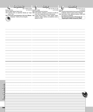 Novembro
Segunda Terça Quarta
184
Zacarias e Isabel
1838:Independência de Honduras.
1980:Fanny Abanto, professora, animadora de CEBs de
Li­
ma, Peru, testemunha da fé na luta popular.
1988: Araceli Romo Álvarez e Pablo Vergara Toledo,
militantes cristãos mártires da resistência contra a
ditadura no Chile.
6
6
4 5
5
4 Leonardo
1866:Odecretoimperialdeclaralivresosescravosdispostos
a defender o Brasil na guerra contra o Paraguai.
1988:José Ecelino Forero, agente de pastoral, mártir da fé
e do serviço na Colômbia.
Dia Internacional para a Prevenção da
Exploração do Meio Ambiente (ONU)
Carlos Borromeu
1763:Os ottawa atacam Detroit, EUA.
1780: Revolta contra os espanhóis liderada por Tupac
Amaru, Peru.
1969: É executado Carlos Marighella em São Paulo. 50anos.
Rm 11,29-36 / Sl 68
Lc 14,12-14
Crescente: 11h23m (UTC) em Aquário
Rm 12,5-16a / Sl 130
Lc 14,15-24
Rm 13,8-10 / Sl 111
Lc 14,25-33
 